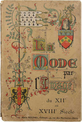 [Собрание В.Г. Лидина] La mode par l’image du XII au XVIII Siecle [Мода через образы XII–XVIII вв.]. Albin Michel, 1905.